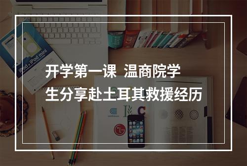 开学第一课  温商院学生分享赴土耳其救援经历