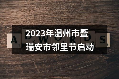 2023年温州市暨瑞安市邻里节启动
