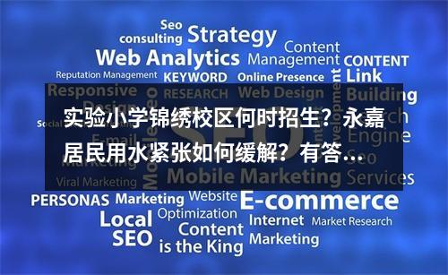 实验小学锦绣校区何时招生？永嘉居民用水紧张如何缓解？有答复了