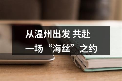 从温州出发 共赴一场“海丝”之约