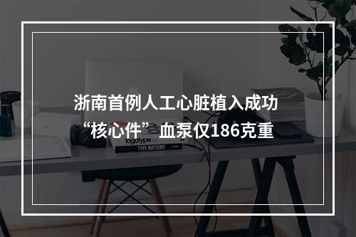 浙南首例人工心脏植入成功 “核心件”血泵仅186克重