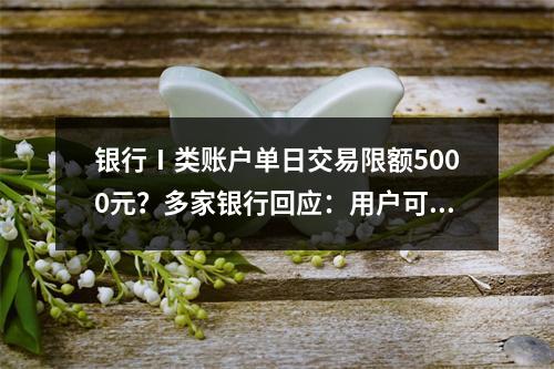 银行Ⅰ类账户单日交易限额5000元？多家银行回应：用户可以调整限额