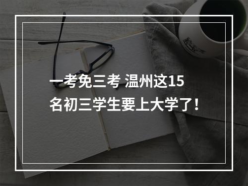 一考免三考 温州这15名初三学生要上大学了！