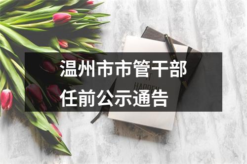 温州市市管干部任前公示通告
