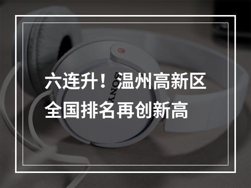 六连升！温州高新区全国排名再创新高