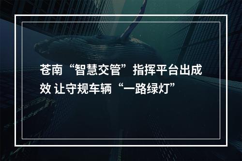 苍南“智慧交管”指挥平台出成效 让守规车辆“一路绿灯”