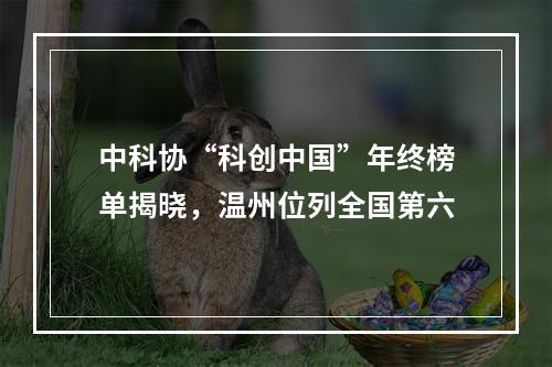 中科协“科创中国”年终榜单揭晓，温州位列全国第六
