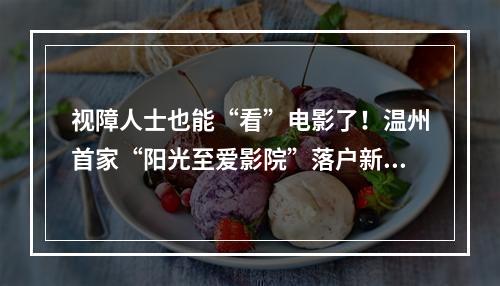 视障人士也能“看”电影了！温州首家“阳光至爱影院”落户新时代电影大世界