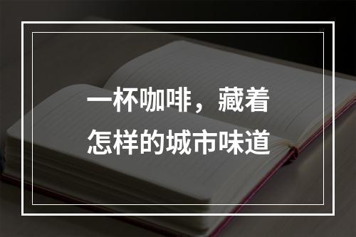 一杯咖啡，藏着怎样的城市味道