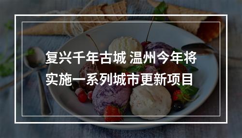 复兴千年古城 温州今年将实施一系列城市更新项目