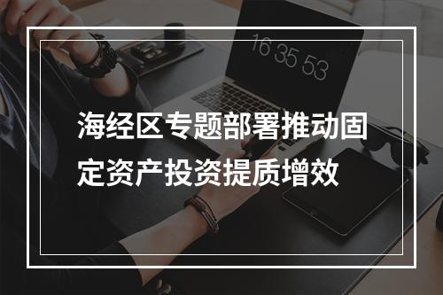 海经区专题部署推动固定资产投资提质增效