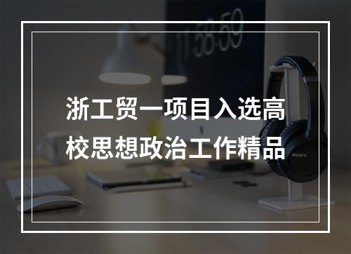 浙工贸一项目入选高校思想政治工作精品