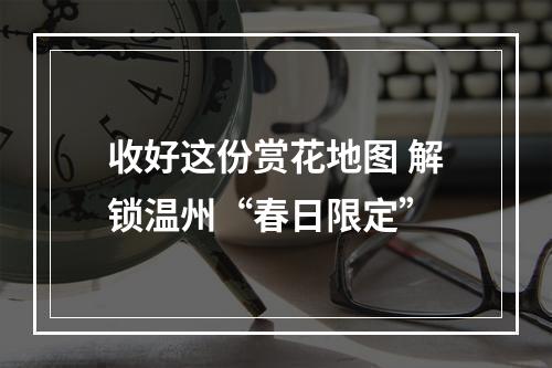 收好这份赏花地图 解锁温州“春日限定”