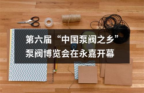 第六届“中国泵阀之乡”泵阀博览会在永嘉开幕