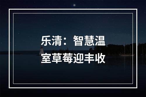 乐清：智慧温室草莓迎丰收