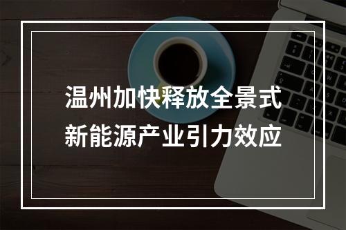 温州加快释放全景式新能源产业引力效应