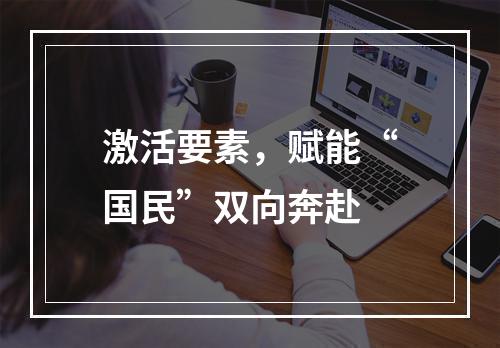 激活要素，赋能“国民”双向奔赴