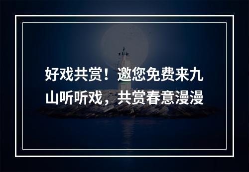 好戏共赏！邀您免费来九山听听戏，共赏春意漫漫