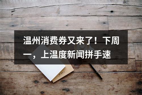 温州消费券又来了！下周一，上温度新闻拼手速