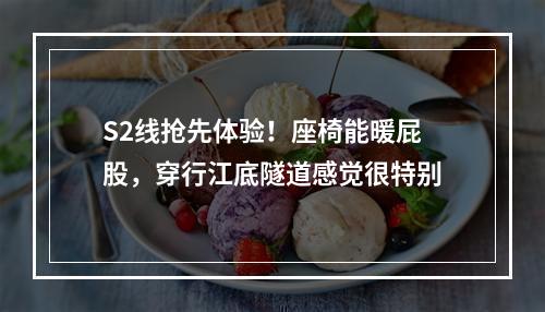 S2线抢先体验！座椅能暖屁股，穿行江底隧道感觉很特别