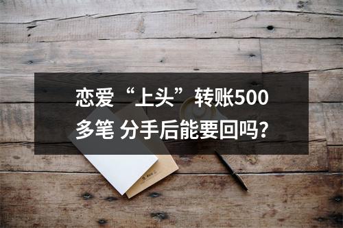 恋爱“上头”转账500多笔 分手后能要回吗？