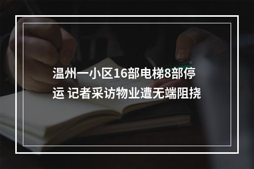温州一小区16部电梯8部停运 记者采访物业遭无端阻挠