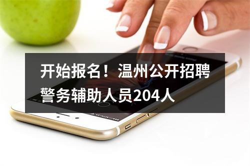 开始报名！温州公开招聘警务辅助人员204人