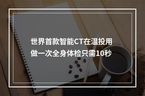 世界首款智能CT在温投用 做一次全身体检只需10秒