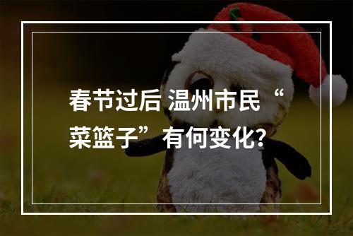 春节过后 温州市民“菜篮子”有何变化？