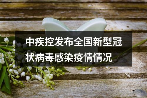中疾控发布全国新型冠状病毒感染疫情情况