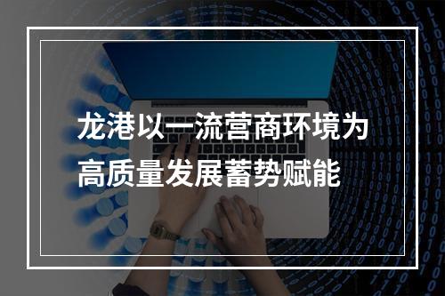 龙港以一流营商环境为高质量发展蓄势赋能