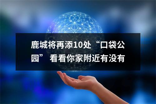 鹿城将再添10处“口袋公园” 看看你家附近有没有
