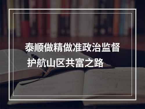 泰顺做精做准政治监督 护航山区共富之路