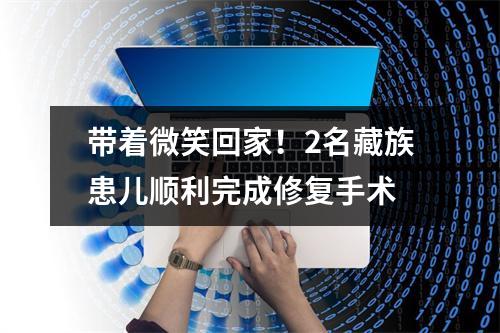 带着微笑回家！2名藏族患儿顺利完成修复手术