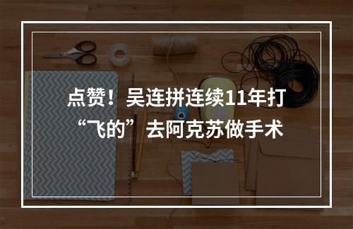 点赞！吴连拼连续11年打“飞的”去阿克苏做手术