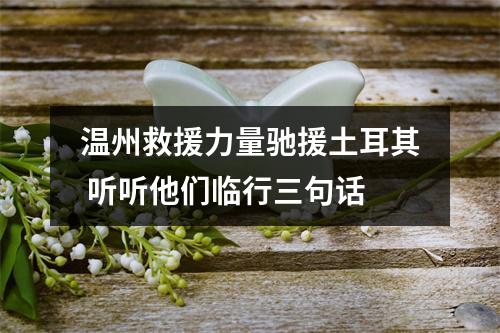 温州救援力量驰援土耳其 听听他们临行三句话