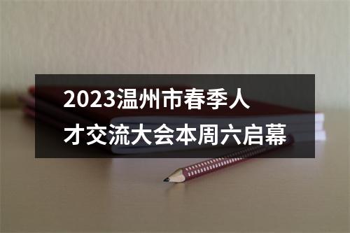 2023温州市春季人才交流大会本周六启幕