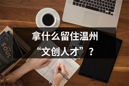 拿什么留住温州“文创人才”？