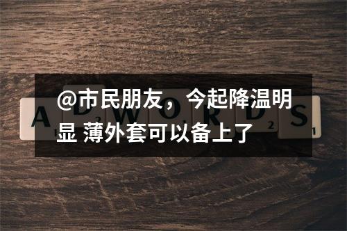 @市民朋友，今起降温明显 薄外套可以备上了
