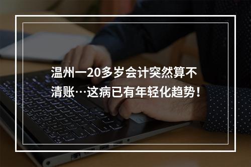 温州一20多岁会计突然算不清账…这病已有年轻化趋势！