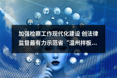 加强检察工作现代化建设 创法律监督最有力示范省“温州样板”
