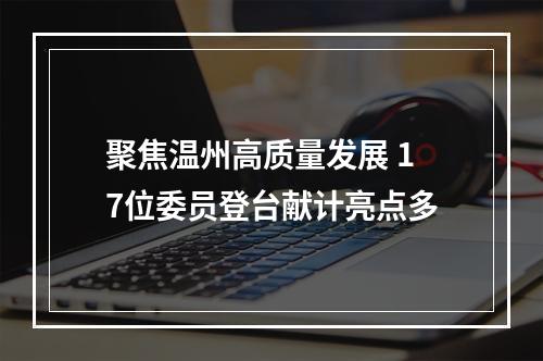 聚焦温州高质量发展 17位委员登台献计亮点多