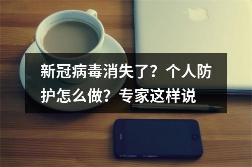 新冠病毒消失了？个人防护怎么做？专家这样说