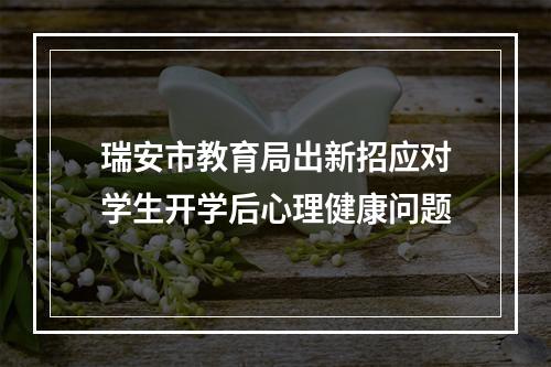 瑞安市教育局出新招应对学生开学后心理健康问题