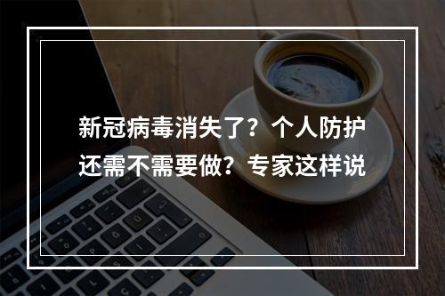 新冠病毒消失了？个人防护还需不需要做？专家这样说