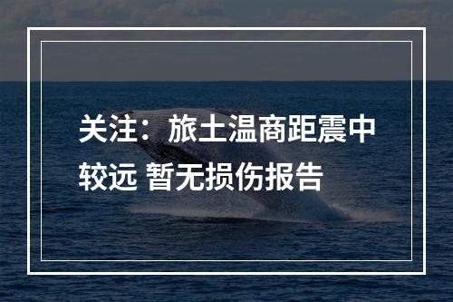 关注：旅土温商距震中较远 暂无损伤报告