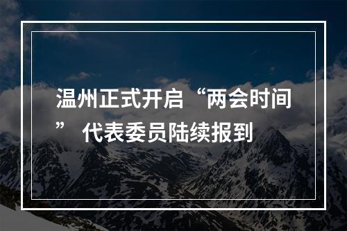 温州正式开启“两会时间” 代表委员陆续报到