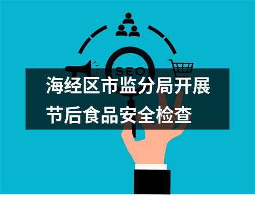 海经区市监分局开展节后食品安全检查