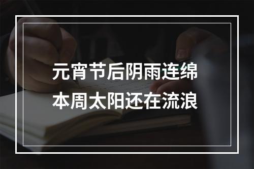 元宵节后阴雨连绵 本周太阳还在流浪