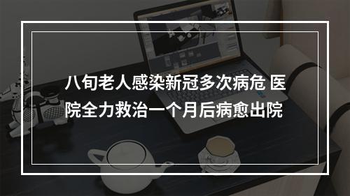 八旬老人感染新冠多次病危 医院全力救治一个月后病愈出院